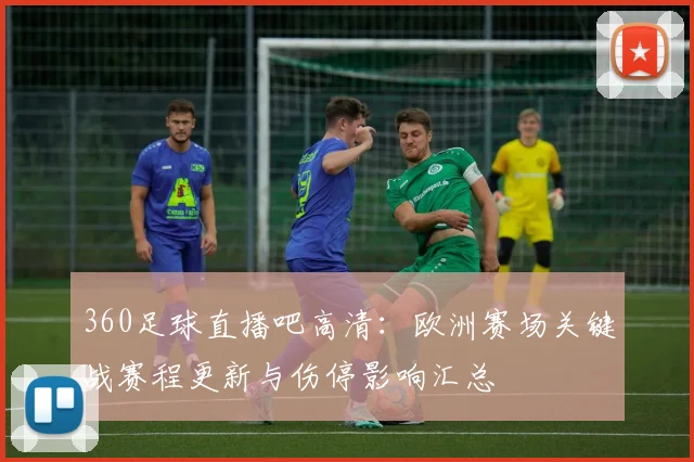 360足球直播吧高清:欧洲赛场关键战赛程更新与伤停影响汇总