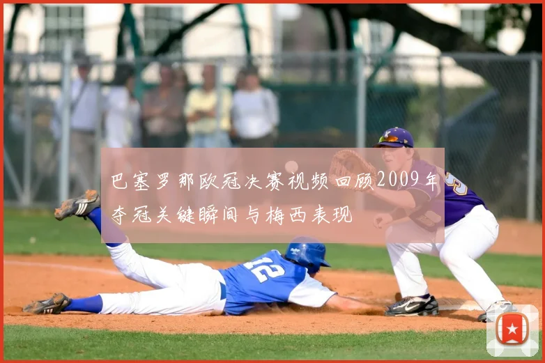 巴塞罗那欧冠决赛视频回顾2009年夺冠关键瞬间与梅西表现