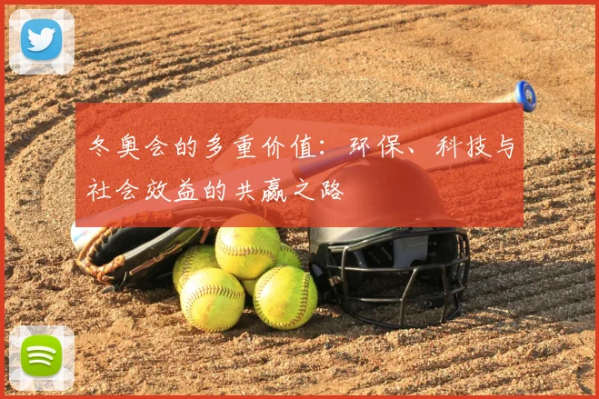 冬奥会的多重价值:环保、科技与社会效益的共赢之路