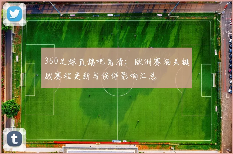 360足球直播吧高清:欧洲赛场关键战赛程更新与伤停影响汇总
