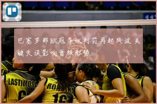 巴塞罗那欧冠争议判罚再起风波 关键失误影响晋级形势