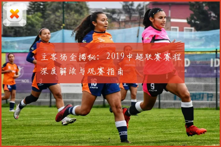 主客场全揭秘:2019中超联赛赛程深度解读与观赛指南