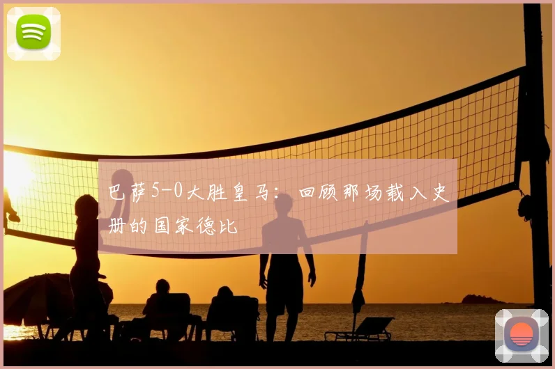 巴萨5-0大胜皇马：回顾那场载入史册的国家德比