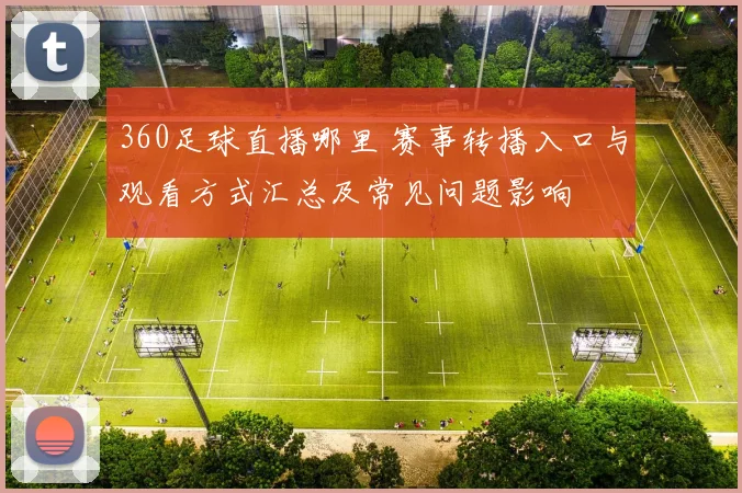 360足球直播哪里 赛事转播入口与观看方式汇总及常见问题影响