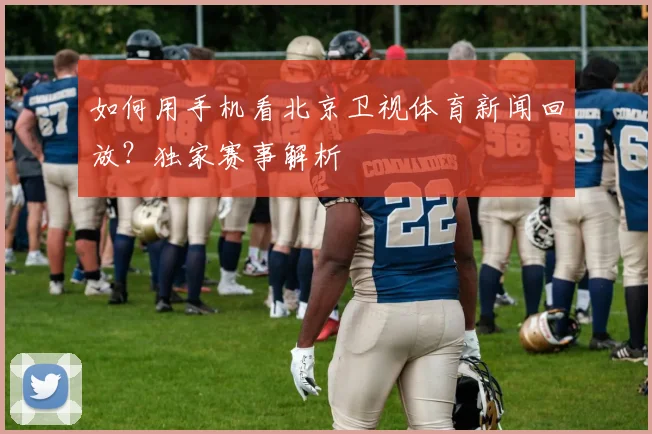如何用手机看北京卫视体育新闻回放?独家赛事解析