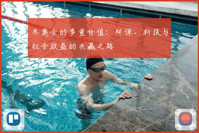 冬奥会的多重价值:环保、科技与社会效益的共赢之路