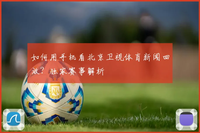 如何用手机看北京卫视体育新闻回放？独家赛事解析