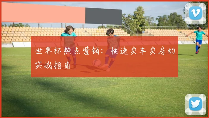 世界杯热点营销：快速卖车卖房的实战指南