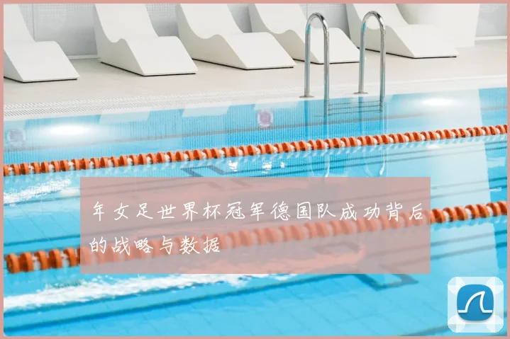 年女足世界杯冠军德国队成功背后的战略与数据
