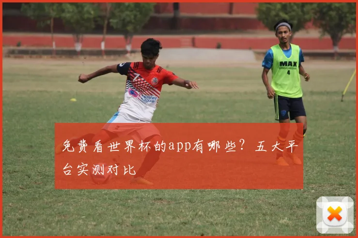免费看世界杯的app有哪些？五大平台实测对比