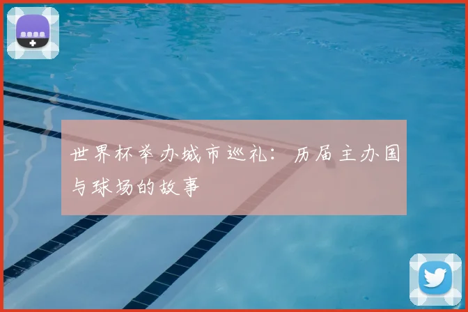 世界杯举办城市巡礼：历届主办国与球场的故事