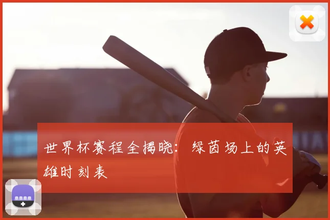 世界杯赛程全揭晓：绿茵场上的英雄时刻表