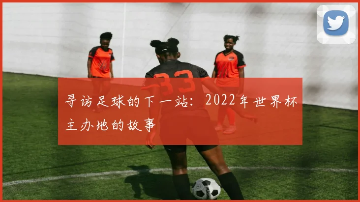 寻访足球的下一站：2022年世界杯主办地的故事