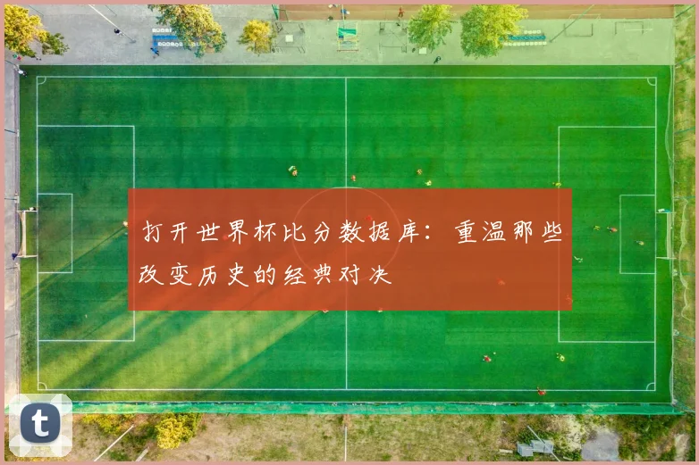 打开世界杯比分数据库：重温那些改变历史的经典对决
