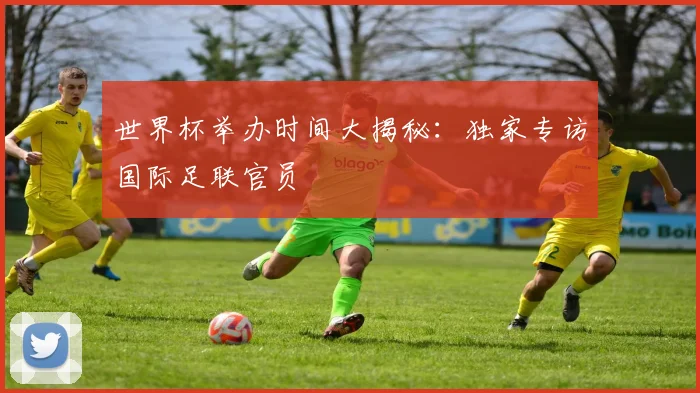 世界杯举办时间大揭秘：独家专访国际足联官员