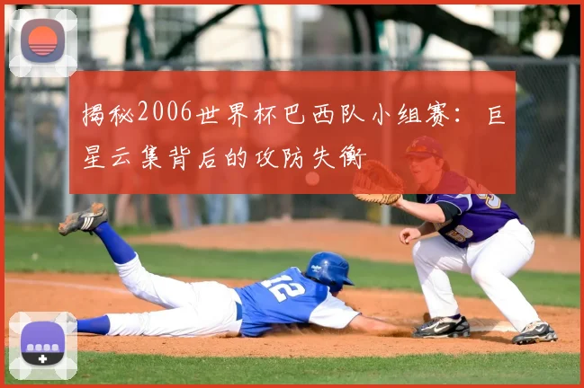 揭秘2006世界杯巴西队小组赛：巨星云集背后的攻防失衡