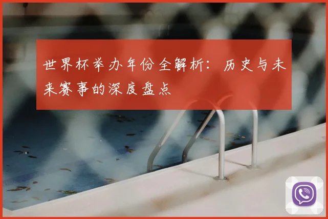 世界杯举办年份全解析：历史与未来赛事的深度盘点