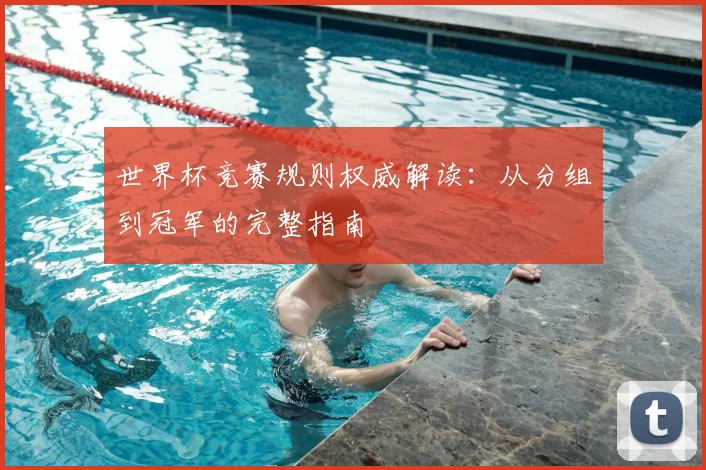 世界杯竞赛规则权威解读:从分组到冠军的完整指南