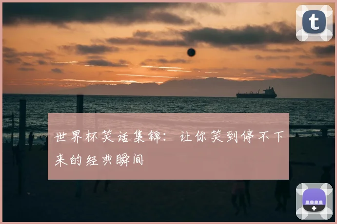 世界杯笑话集锦：让你笑到停不下来的经典瞬间