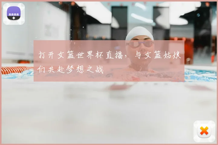 打开女篮世界杯直播，与女篮姑娘们共赴梦想之战