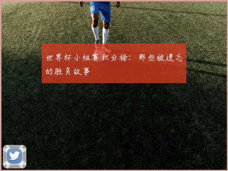 世界杯小组赛积分榜:那些被遗忘的胜负故事