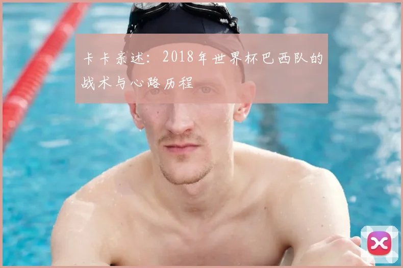 卡卡亲述:2018年世界杯巴西队的战术与心路历程