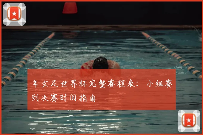 年女足世界杯完整赛程表：小组赛到决赛时间指南