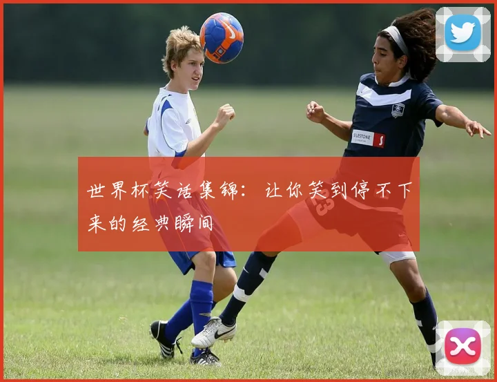 世界杯笑话集锦:让你笑到停不下来的经典瞬间