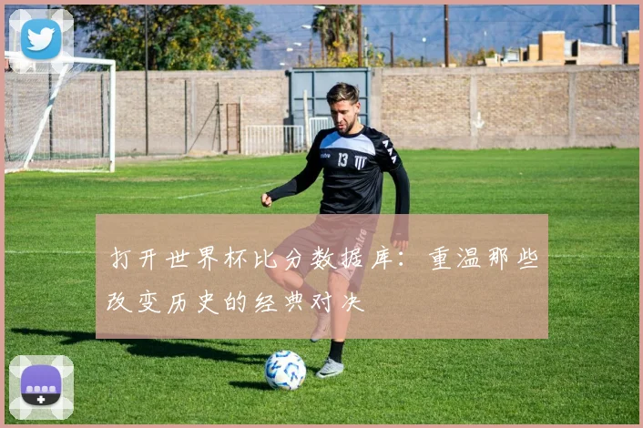 打开世界杯比分数据库:重温那些改变历史的经典对决