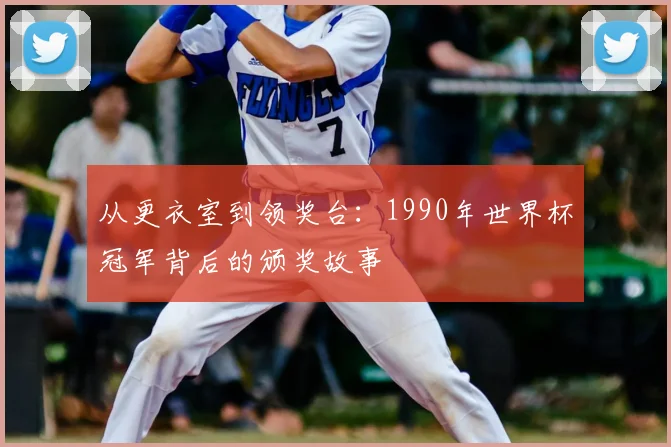 从更衣室到领奖台：1990年世界杯冠军背后的颁奖故事