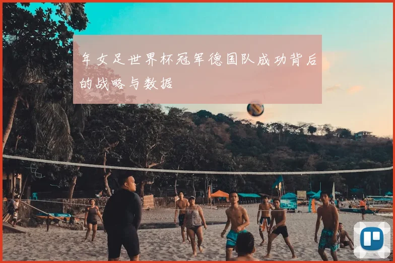 年女足世界杯冠军德国队成功背后的战略与数据