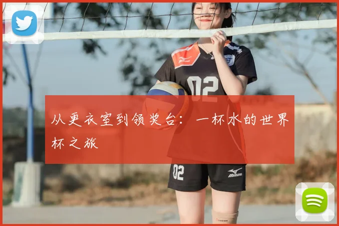 从更衣室到领奖台:一杯水的世界杯之旅