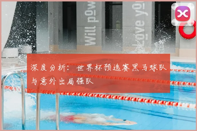 深度分析:世界杯预选赛黑马球队与意外出局强队