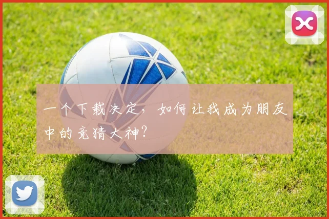 一个下载决定，如何让我成为朋友中的竞猜大神？
